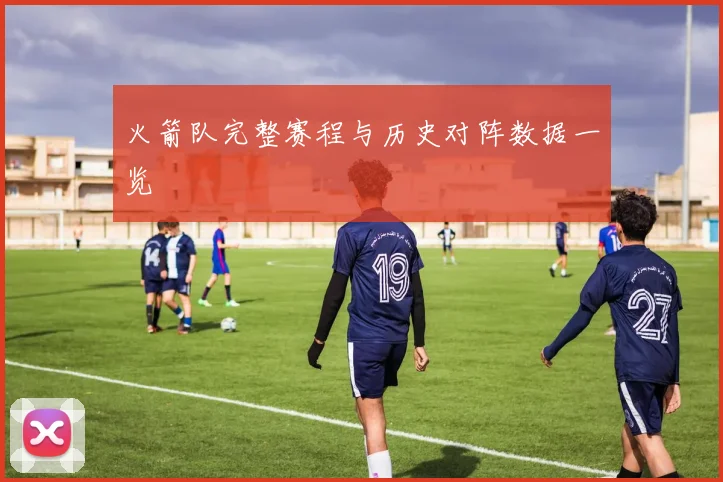 火箭队完整赛程与历史对阵数据一览