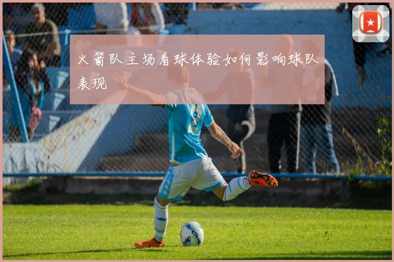 火箭队主场看球体验如何影响球队表现