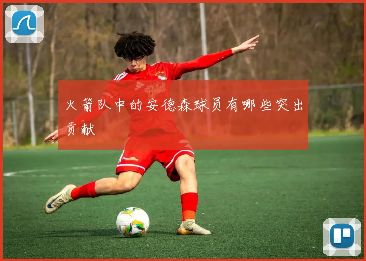 火箭队中的安德森球员有哪些突出贡献