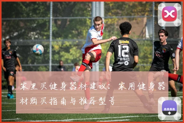 家里买健身器材建议：家用健身器材购买指南与推荐型号